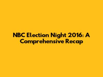NBC Election Night 2016: A Comprehensive Recap