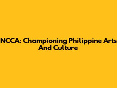 NCCA: Championing Philippine Arts And Culture