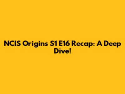 NCIS Origins S1 E16 Recap: A Deep Dive!