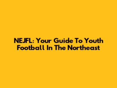 NEJFL: Your Guide To Youth Football In The Northeast