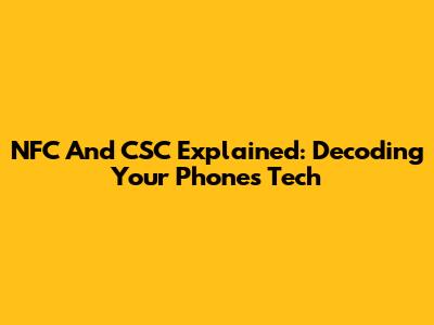 NFC And CSC Explained: Decoding Your Phone's Tech