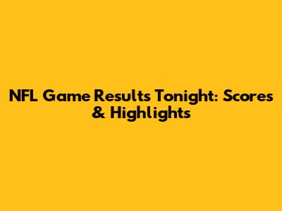 NFL Game Results Tonight: Scores & Highlights