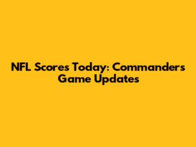 NFL Scores Today: Commanders Game Updates