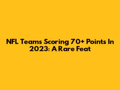 NFL Teams Scoring 70+ Points In 2023: A Rare Feat