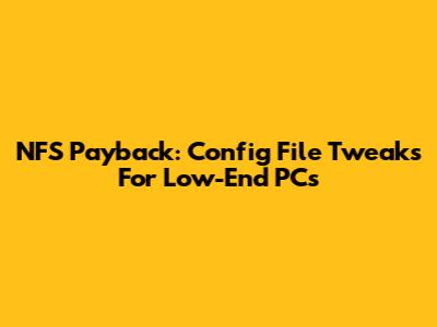 NFS Payback: Config File Tweaks For Low-End PCs