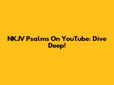 NKJV Psalms On YouTube: Dive Deep!