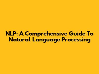 NLP: A Comprehensive Guide To Natural Language Processing