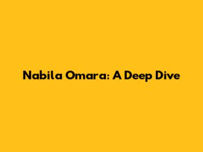Nabila Omara: A Deep Dive