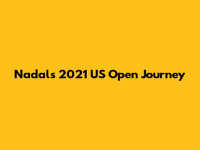 Nadal's 2021 US Open Journey