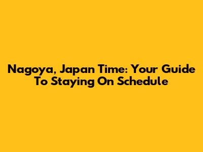 Nagoya, Japan Time: Your Guide To Staying On Schedule