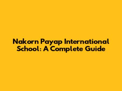 Nakorn Payap International School: A Complete Guide