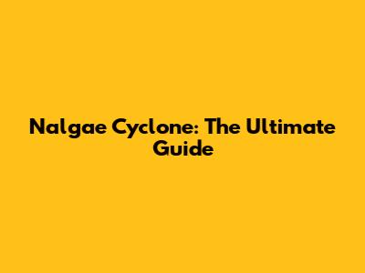 Nalgae Cyclone: The Ultimate Guide