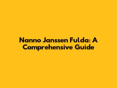 Nanno Janssen Fulda: A Comprehensive Guide