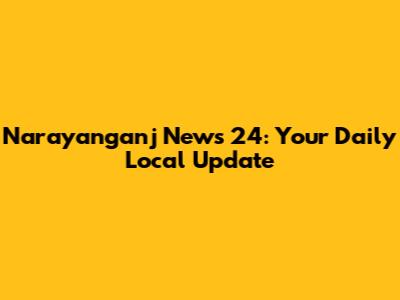 Narayanganj News 24: Your Daily Local Update