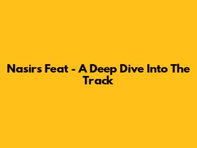 Nasir's "Feat" - A Deep Dive Into The Track