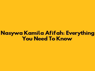 Nasywa Kamila Afifah: Everything You Need To Know