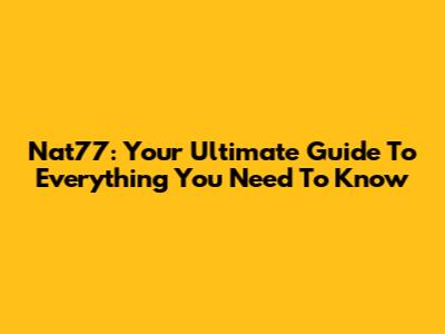 Nat77: Your Ultimate Guide To Everything You Need To Know