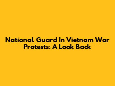 National Guard In Vietnam War Protests: A Look Back