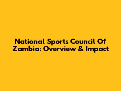 National Sports Council Of Zambia: Overview & Impact