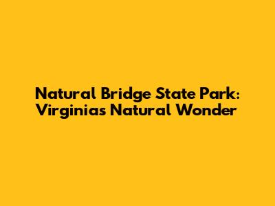 Natural Bridge State Park: Virginia's Natural Wonder