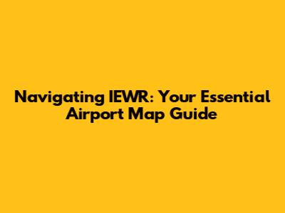 Navigating IEWR: Your Essential Airport Map Guide