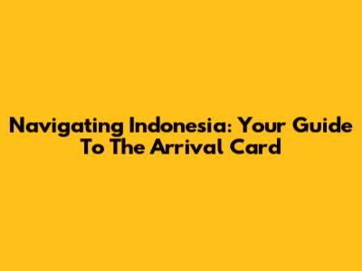 Navigating Indonesia: Your Guide To The Arrival Card