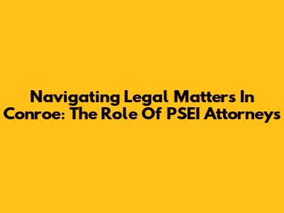 Navigating Legal Matters In Conroe: The Role Of PSEI Attorneys