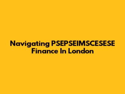 Navigating PSEPSEIMSCESESE Finance In London