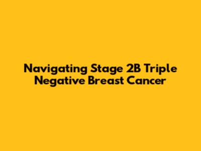 Navigating Stage 2B Triple Negative Breast Cancer