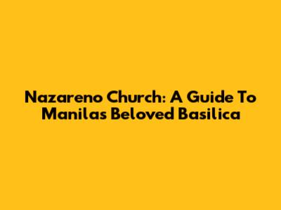 Nazareno Church: A Guide To Manila's Beloved Basilica