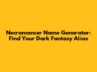 Necromancer Name Generator: Find Your Dark Fantasy Alias