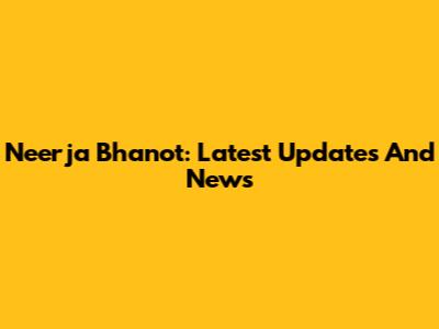 Neerja Bhanot: Latest Updates And News