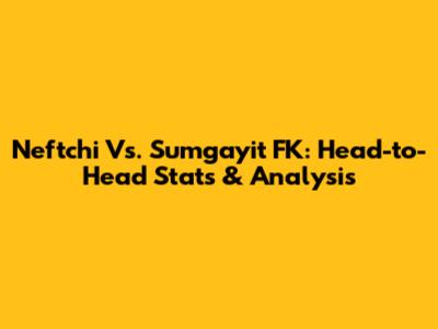 Neftchi Vs. Sumgayit FK: Head-to-Head Stats & Analysis