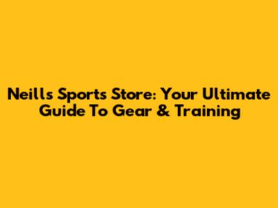Neills Sports Store: Your Ultimate Guide To Gear & Training