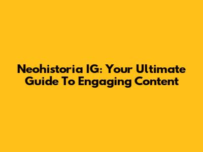 Neohistoria IG: Your Ultimate Guide To Engaging Content
