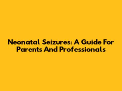 Neonatal Seizures: A Guide For Parents And Professionals