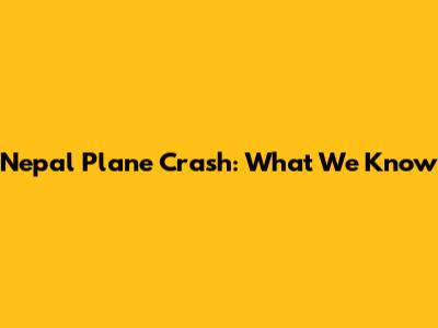 Nepal Plane Crash: What We Know