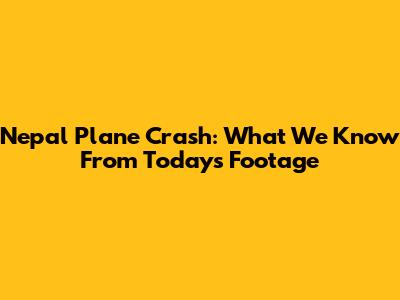 Nepal Plane Crash: What We Know From Today's Footage