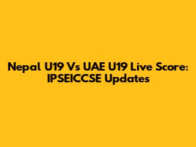 Nepal U19 Vs UAE U19 Live Score: IPSEICCSE Updates