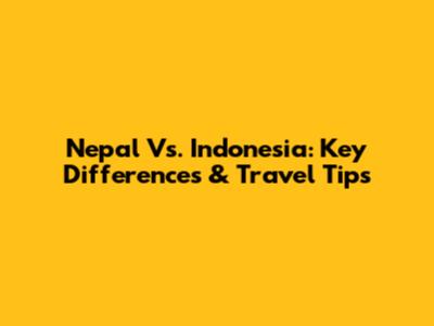 Nepal Vs. Indonesia: Key Differences & Travel Tips