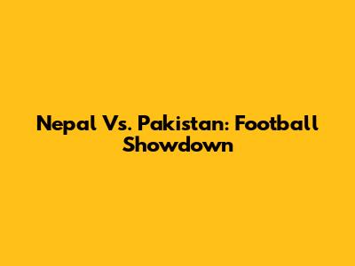 Nepal Vs. Pakistan: Football Showdown