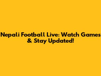 Nepali Football Live: Watch Games & Stay Updated!
