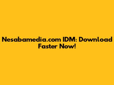 Nesabamedia.com IDM: Download Faster Now!