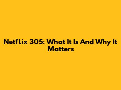 Netflix 305: What It Is And Why It Matters
