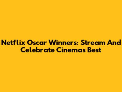Netflix Oscar Winners: Stream And Celebrate Cinema's Best