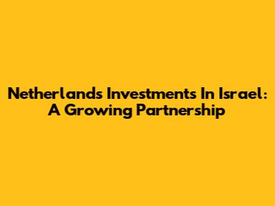 Netherlands' Investments In Israel: A Growing Partnership