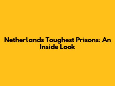 Netherlands' Toughest Prisons: An Inside Look