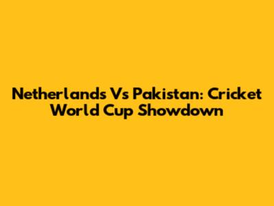 Netherlands Vs Pakistan: Cricket World Cup Showdown