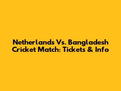 Netherlands Vs. Bangladesh Cricket Match: Tickets & Info