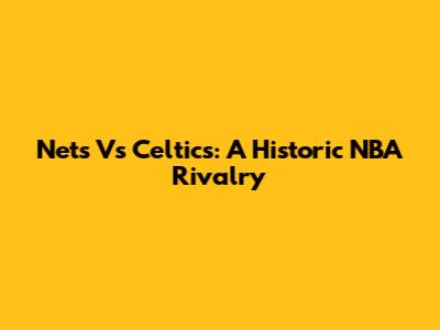 Nets Vs Celtics: A Historic NBA Rivalry